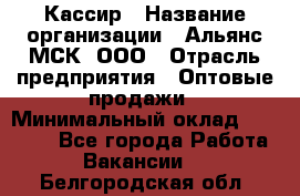 Кассир › Название организации ­ Альянс-МСК, ООО › Отрасль предприятия ­ Оптовые продажи › Минимальный оклад ­ 35 000 - Все города Работа » Вакансии   . Белгородская обл.